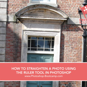 HOW TO STRAIGHTEN A PHOTO USING THE RULER TOOL IN PHOTOSHOP